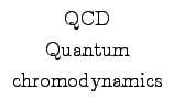 $\begin{array}{c}
\hbox{QCD} \\
\hbox{Quantum} \\
\hbox{chromodynamics} \\
\end{array}$