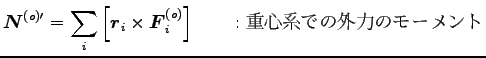 $\displaystyle {\boldsymbol N}^{(o)\prime}=\sum_i \left[{\boldsymbol r}_i \times {\boldsymbol F}^{(o)}_i \right]
\qquad : \hbox{重心系での外力のモーメント}$