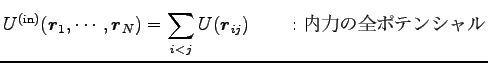 $\displaystyle U^{({\rm in})}({\boldsymbol r}_1,\cdots, {\boldsymbol r}_N)=\sum_{i<j} U({\boldsymbol r}_{ij})
\qquad : \hbox{内力の全ポテンシャル}$