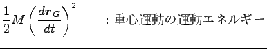 $\displaystyle \frac{1}{2}M \left(\frac{d {\boldsymbol r}_G}{dt}\right)^2
\qquad : \hbox{重心運動の運動エネルギー}$