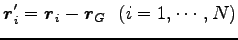 $\displaystyle {\boldsymbol r}^\prime_i={\boldsymbol r}_i-{\boldsymbol r}_G  (i=1,\cdots,N)$