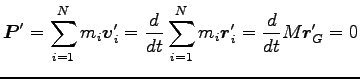 $\displaystyle {\boldsymbol P}^\prime=\sum^N_{i=1}m_i {\boldsymbol v}^\prime_i
=...
...^N_{i=1}m_i {\boldsymbol r}^\prime_i
=\frac{d}{dt} M {\boldsymbol r}^\prime_G=0$