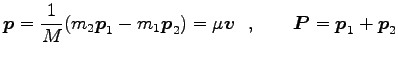 $\displaystyle {\boldsymbol p}=\frac{1}{M}(m_2 {\boldsymbol p}_1-m_1 {\boldsymbo...
... {\boldsymbol v}\ \ ,\qquad
{\boldsymbol P}={\boldsymbol p}_1+{\boldsymbol p}_2$