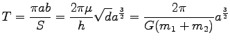 $\displaystyle T=\frac{\pi ab}{S}=\frac{2\pi \mu}{h}\sqrt{d} a^{\frac{3}{2}}
=\frac{2\pi}{G(m_1+m_2)} a^{\frac{3}{2}}$