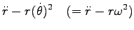 $\displaystyle \ddot{r}-r (\dot{\theta})^2
\quad (=\ddot{r}-r \omega^2)$