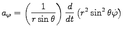 $\displaystyle a_\varphi=\left(\frac{1}{r \sin \theta}\right)
\frac{d}{dt}\left(r^2 \sin^2 \theta \dot{\varphi}\right)$