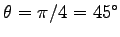 $ \theta=\pi/4=45^\circ$