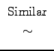 $\begin{array}{c}
\hbox{Similar} \\
\sim \\
\end{array}$