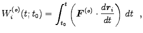 $\displaystyle W^{(o)}_i(t; t_0)=\int^t_{t_0} \left({\boldsymbol F}^{(o)} \cdot
\frac{d{\boldsymbol r}_i}{dt}\right) dt  ,$