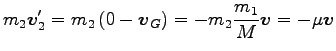 $\displaystyle m_2 {\boldsymbol v}^\prime_2=m_2 \left(0-{\boldsymbol v}_G\right)
=-m_2 \frac{m_1}{M}{\boldsymbol v}=-\mu {\boldsymbol v}$