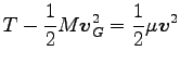 $\displaystyle T-\frac{1}{2}M {\boldsymbol v}^2_G=\frac{1}{2}\mu {\boldsymbol v}^2$