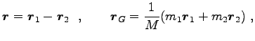 $\displaystyle {\boldsymbol r}={\boldsymbol r}_1-{\boldsymbol r}_2\ \ ,\qquad {\boldsymbol r}_G=\frac{1}{M}(m_1 {\boldsymbol r}_1+m_2 {\boldsymbol r}_2)\ ,$