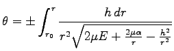 $\displaystyle \theta=\pm \int^r_{r_0} \frac{h\,dr}
{r^2\sqrt{2\mu E+\frac{2\mu \alpha}{r}-\frac{h^2}{r^2}}}$