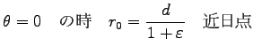 $\displaystyle \theta=0 \quad \hbox{の時} \quad
r_0=\frac{d}{1+\varepsilon} \quad \hbox{近日点}$