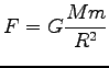 $\displaystyle F=G \frac{M m}{R^2}$