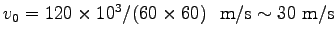 $ v_0=120\times 10^3/(60 \times 60)
~\hbox{ m/s} \sim 30~\hbox{m/s}$