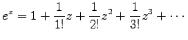 $\displaystyle e^z=1+\frac{1}{1!}z+\frac{1}{2!}z^2+\frac{1}{3!}z^3+\cdots$