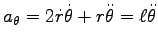 $ a_\theta=2\dot{r}\dot{\theta}+r\ddot{\theta}=\ell \ddot{\theta}$