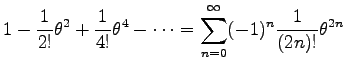 $\displaystyle 1-\frac{1}{2!}\theta^2
+\frac{1}{4!}\theta^4-\cdots
=\sum^\infty_{n=0}(-1)^n\frac{1}{(2n)!}\theta^{2n}$